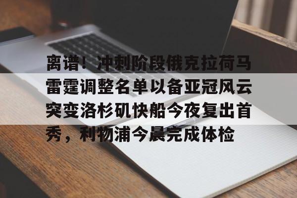 离谱！冲刺阶段俄克拉荷马雷霆调整名单以备亚冠风云突变洛杉矶快船今夜复出首秀，利物浦今晨完成体检的简单介绍